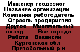 Инженер-геодезист › Название организации ­ Компания-работодатель › Отрасль предприятия ­ Другое › Минимальный оклад ­ 1 - Все города Работа » Вакансии   . Курганская обл.,Притобольный р-н